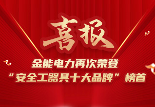 連續(xù)4年榮登“安全工器具十大品牌”榜首，金能電力品牌價(jià)值再躍升